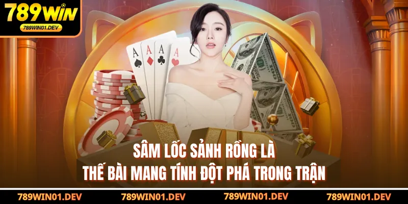 Sâm lốc sảnh rồng là thế bài mang tính đột phá trong trận